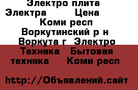 Электро плита   Электра 1001 › Цена ­ 2 500 - Коми респ., Воркутинский р-н, Воркута г. Электро-Техника » Бытовая техника   . Коми респ.